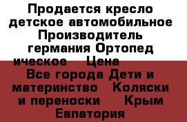 Продается кресло детское автомобильное.Производитель германия.Ортопед ическое  › Цена ­ 3 500 - Все города Дети и материнство » Коляски и переноски   . Крым,Евпатория